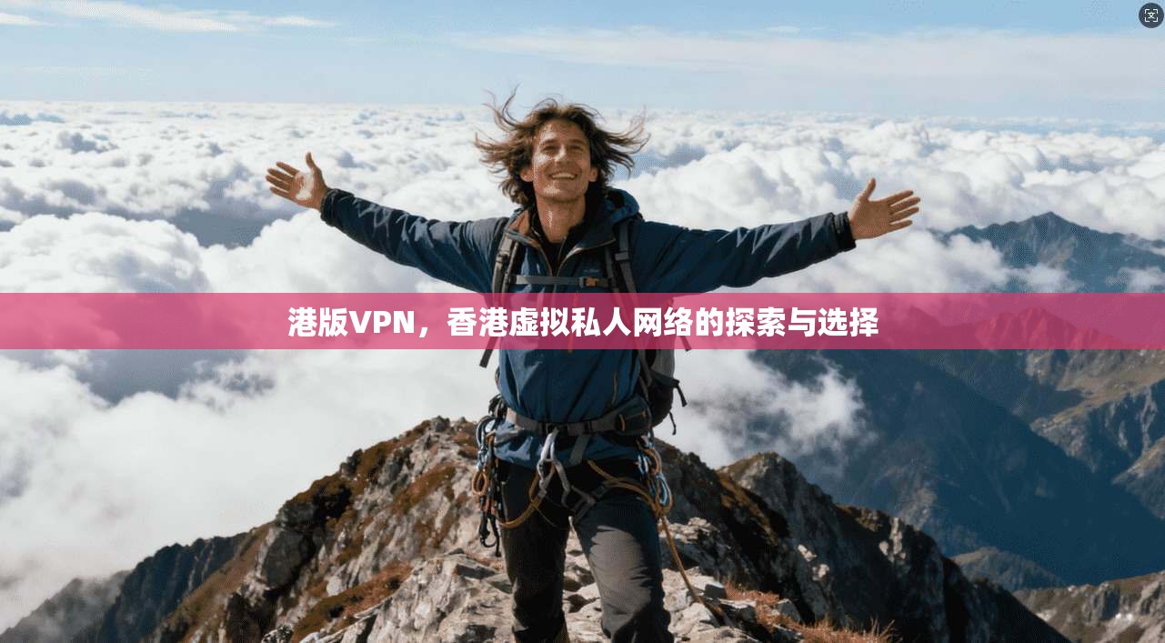 港版VPN，香港虚拟私人网络的探索与选择  第1张