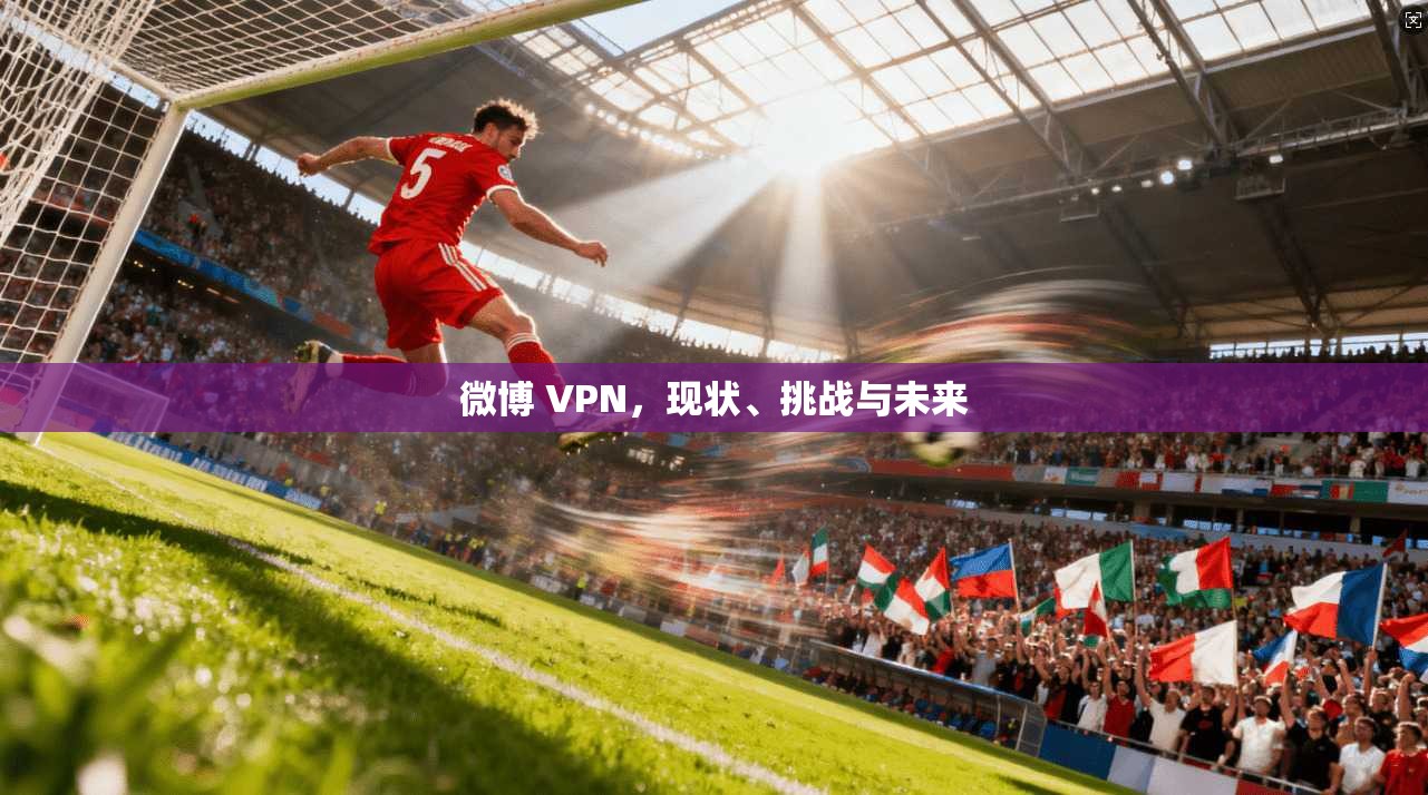 微博 VPN，现状、挑战与未来  第1张