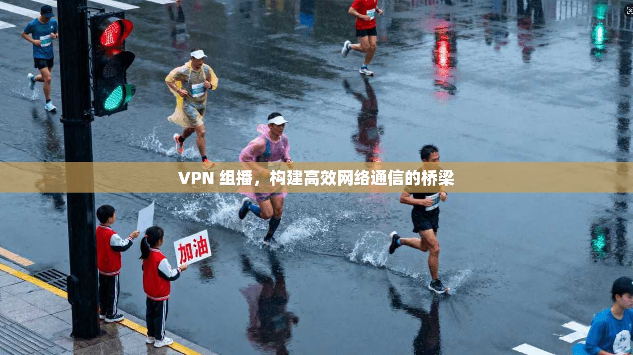 VPN 组播,构建高效网络通信的桥梁 第1张 VPN 组播,构建高效网络通信的桥梁 第1张