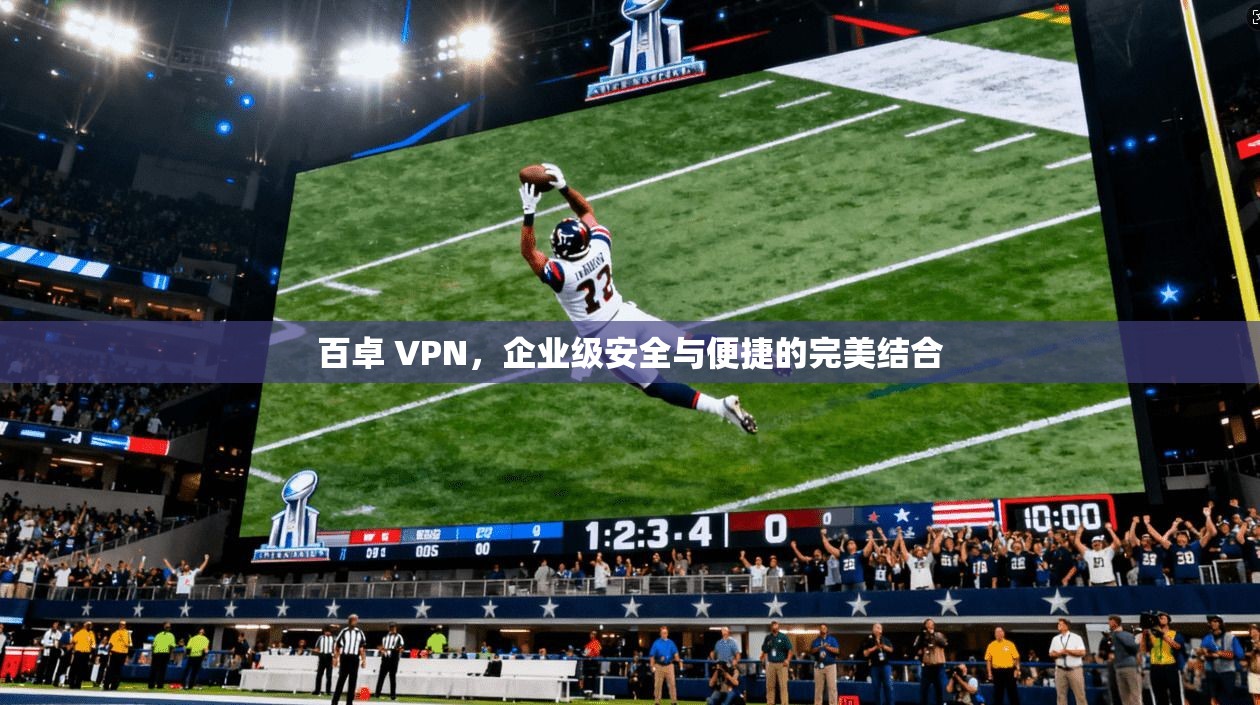 百卓 VPN,企业级安全与便捷的完美结合 第1张 百卓 VPN,企业级安全与便捷的完美结合 第1张