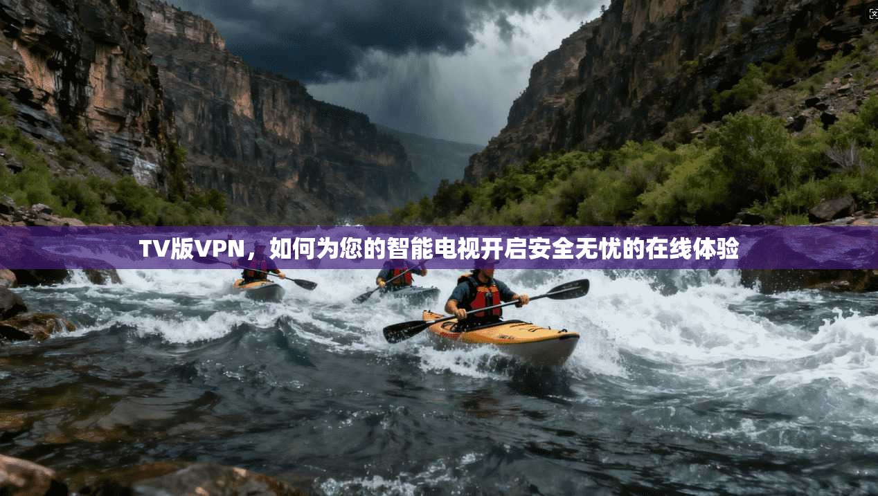 TV版VPN，如何为您的智能电视开启安全无忧的在线体验  第1张
