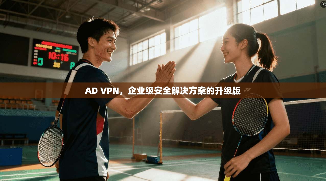 AD VPN,企业级安全解决方案的升级版 第1张 AD VPN,企业级安全解决方案的升级版 第1张