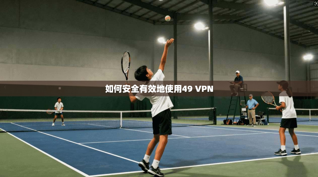 如何安全有效地使用49 VPN  第1张
