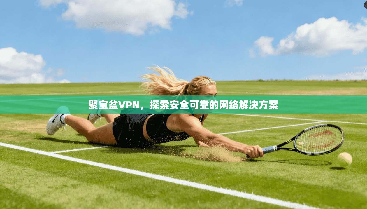 聚宝盆VPN,探索安全可靠的网络解决方案 第1张 聚宝盆VPN,探索安全可靠的网络解决方案 第1张