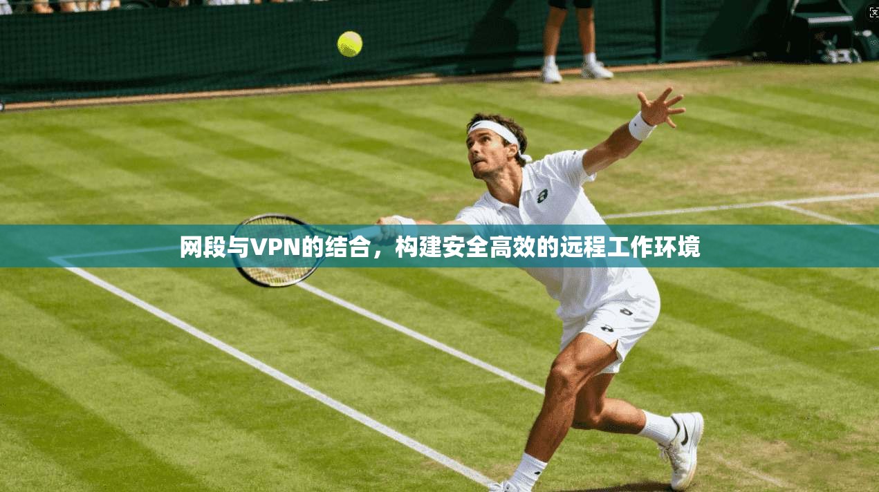 网段与VPN的结合，构建安全高效的远程工作环境  第1张