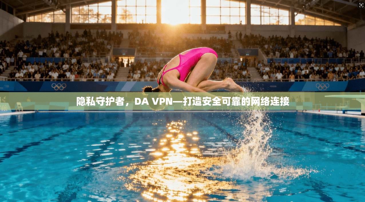 隐私守护者，DA VPN—打造安全可靠的网络连接  第1张