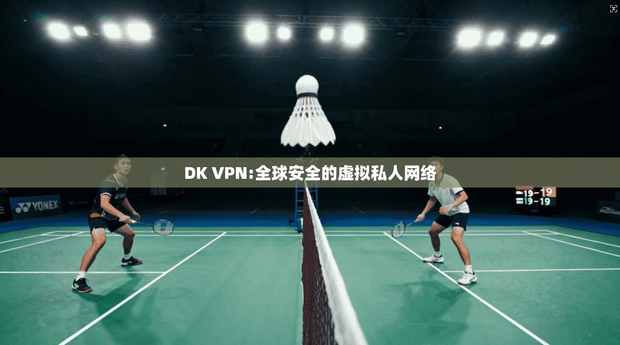 DK VPN:全球安全的虚拟私人网络 第1张 DK VPN:全球安全的虚拟私人网络 第1张