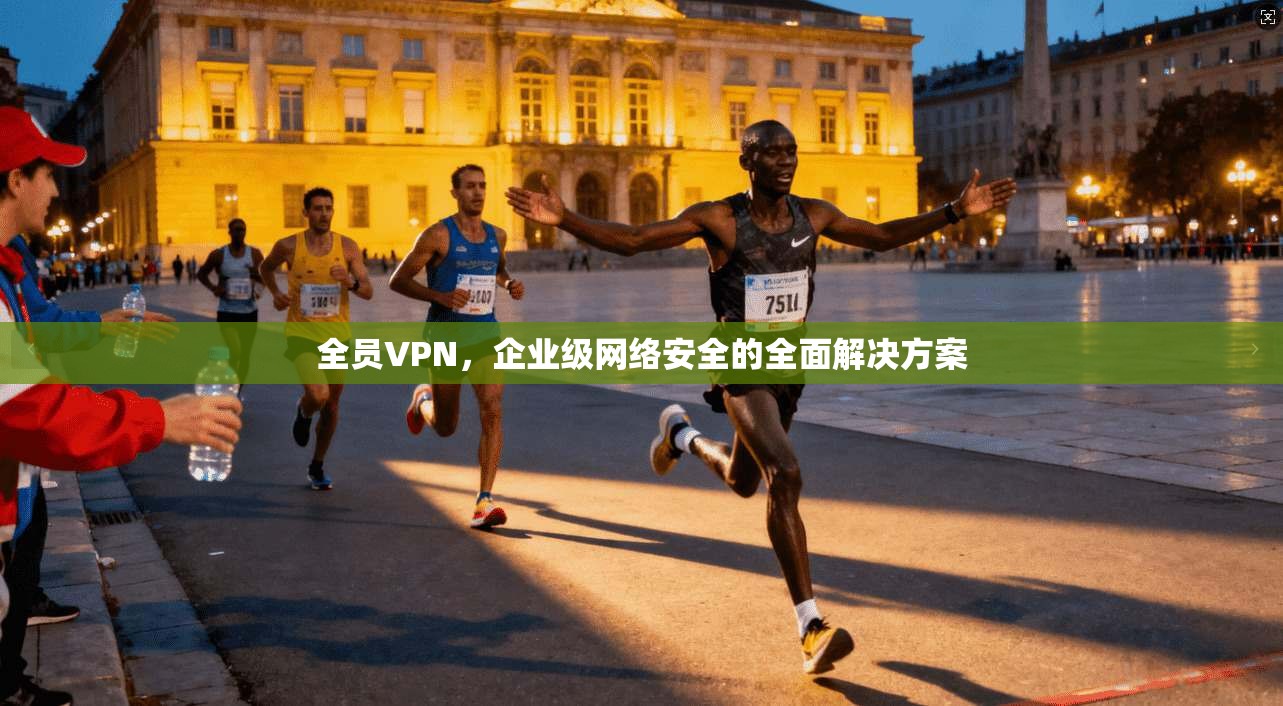 全员VPN，企业级网络安全的全面解决方案  第1张