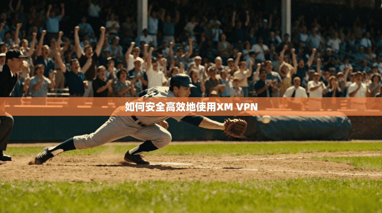 如何安全高效地使用XM VPN  第1张