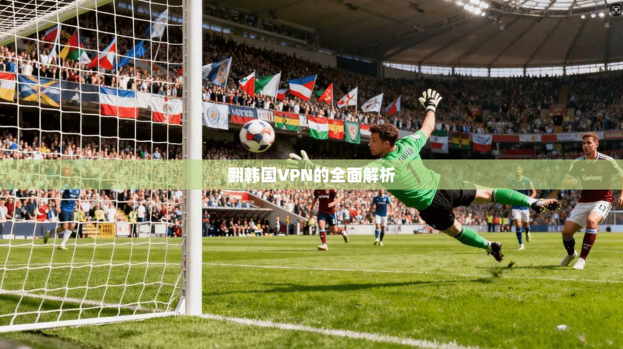 翻韩国VPN的全面解析  第1张