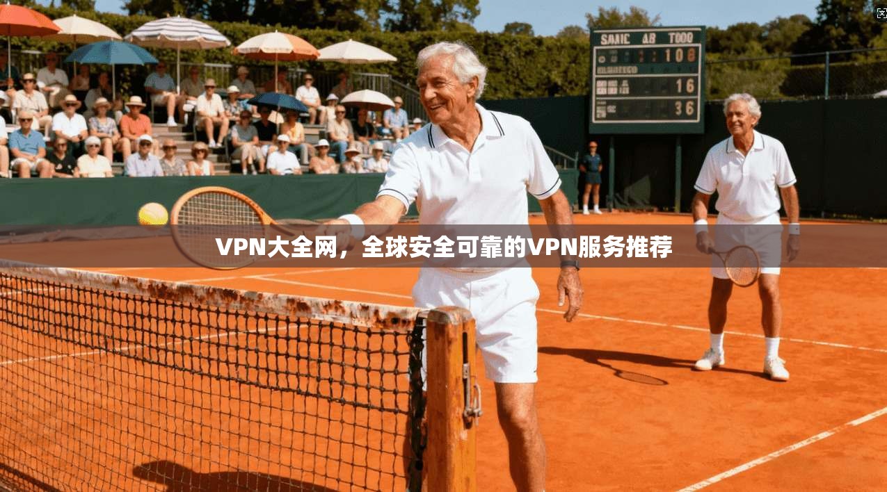 VPN大全网，全球安全可靠的VPN服务推荐  第1张