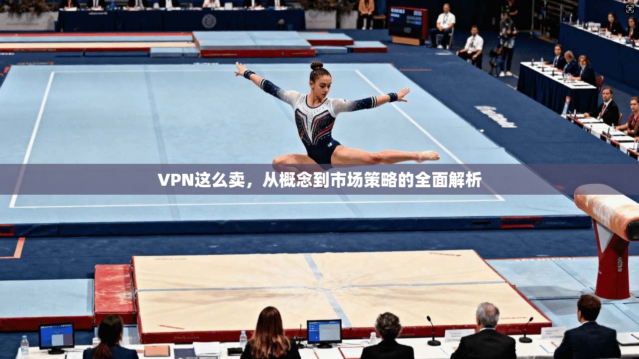 VPN这么卖,从概念到市场策略的全面解析 第1张 VPN这么卖,从概念到市场策略的全面解析 第1张