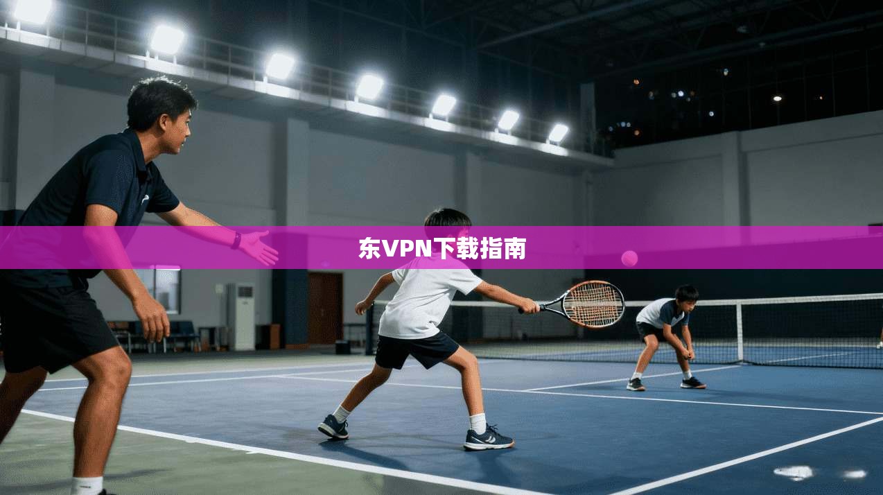 东VPN下载指南 第1张 东VPN下载指南 第1张