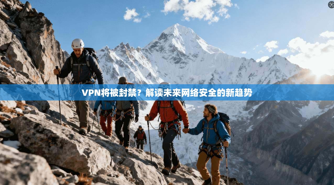 VPN将被封禁？解读未来网络安全的新趋势  第1张