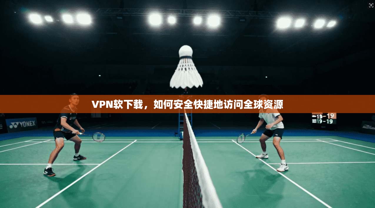 VPN软下载,如何安全快捷地访问全球资源 第1张 VPN软下载,如何安全快捷地访问全球资源 第1张