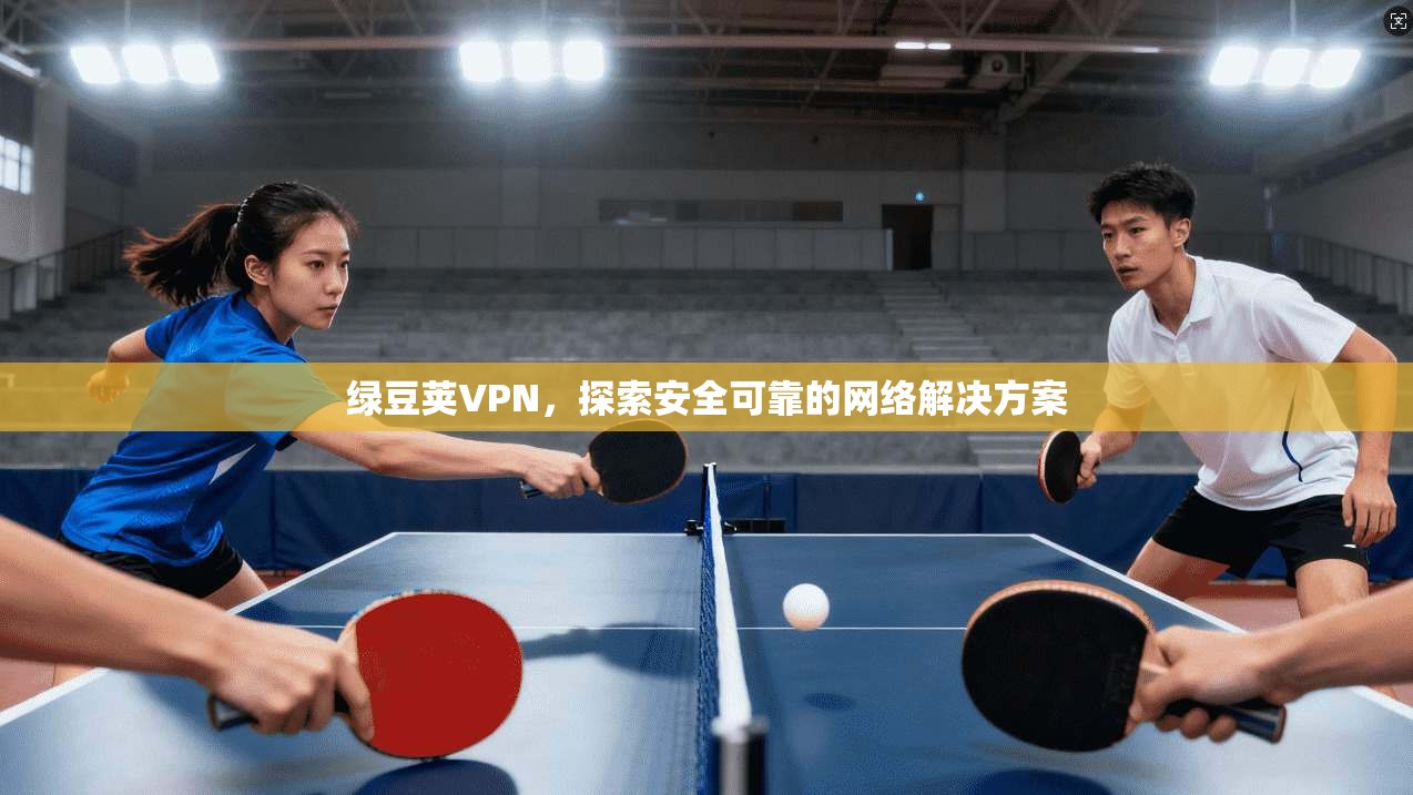 绿豆荚VPN,探索安全可靠的网络解决方案 第1张 绿豆荚VPN,探索安全可靠的网络解决方案 第1张