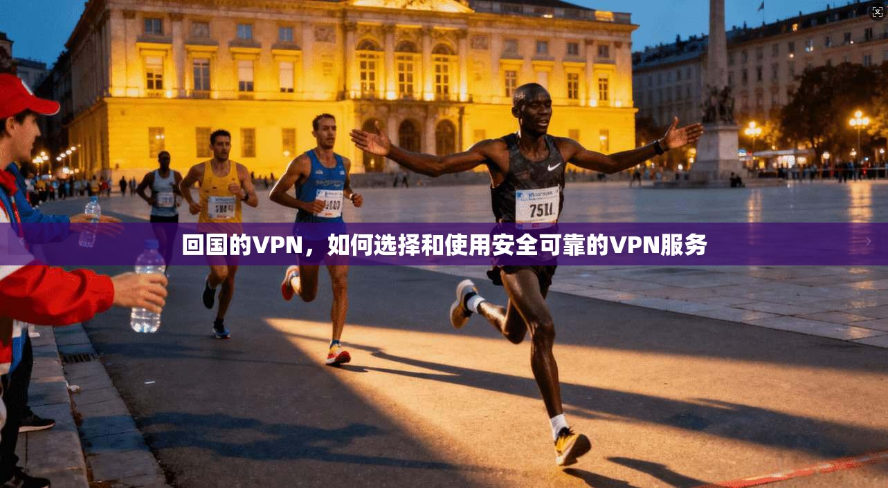 回国的VPN，如何选择和使用安全可靠的VPN服务  第1张