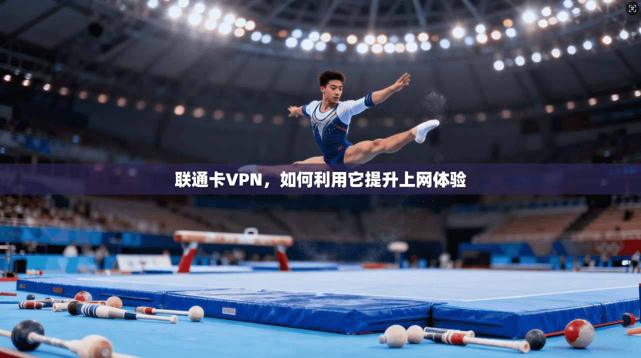 联通卡VPN，如何利用它提升上网体验  第1张