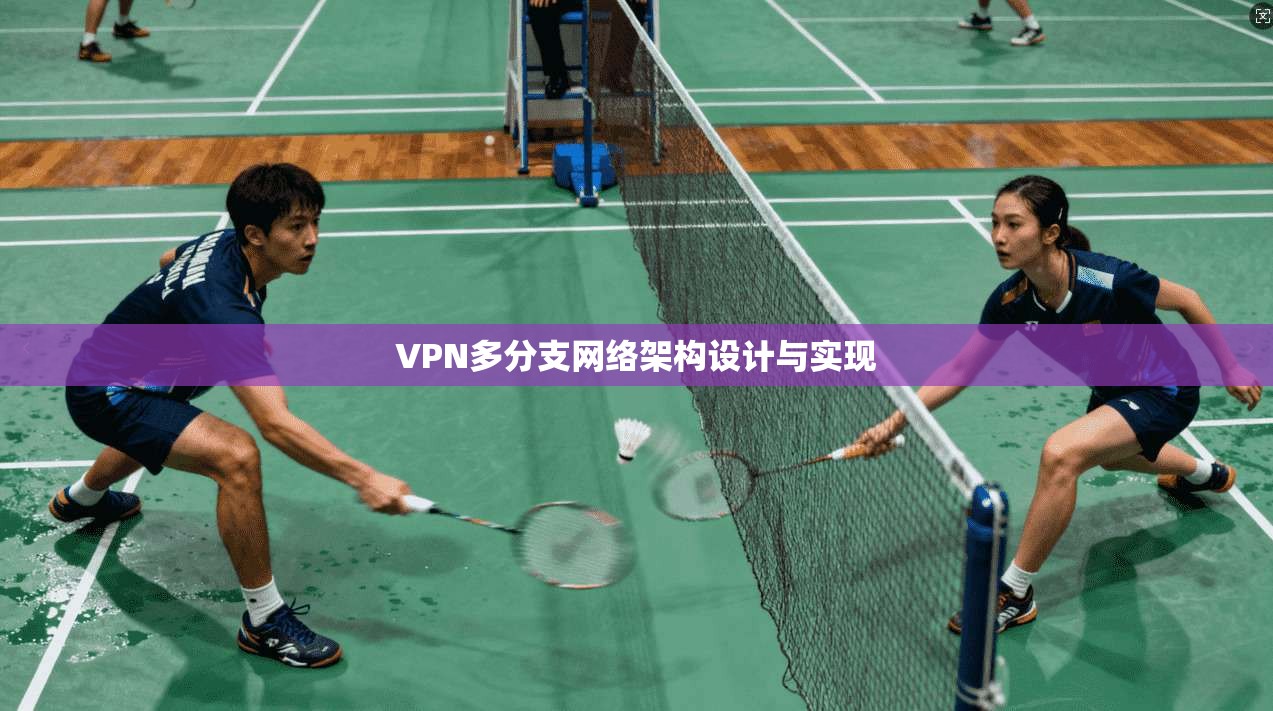 VPN多分支网络架构设计与实现 第1张 VPN多分支网络架构设计与实现 第1张