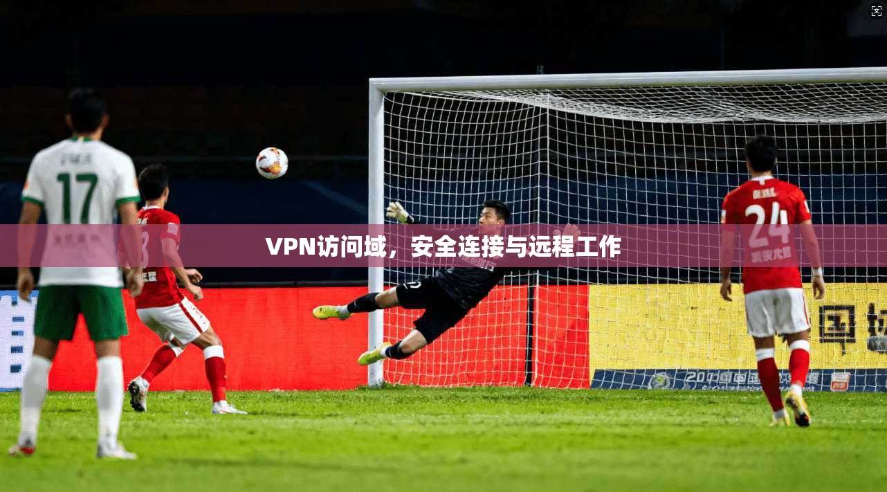 VPN访问域，安全连接与远程工作  第1张