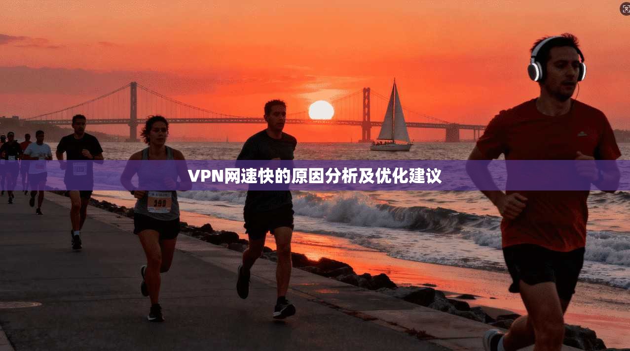 VPN网速快的原因分析及优化建议  第1张