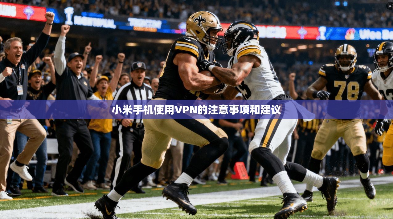 小米手机使用VPN的注意事项和建议 第1张 小米手机使用VPN的注意事项和建议 第1张
