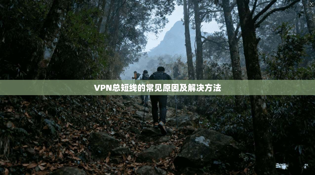 VPN总短线的常见原因及解决方法  第1张