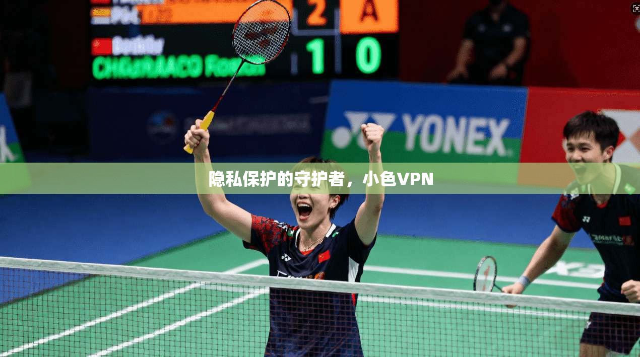 隐私保护的守护者，小色VPN  第1张