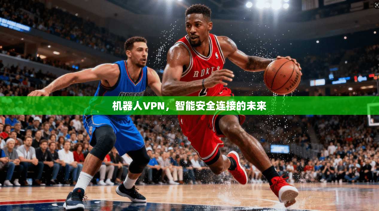 机器人VPN，智能安全连接的未来  第1张