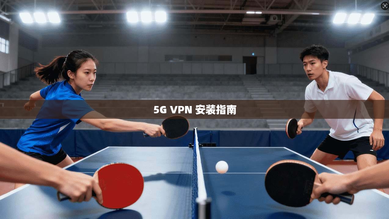 5G VPN 安装指南 第1张 5G VPN 安装指南 第1张