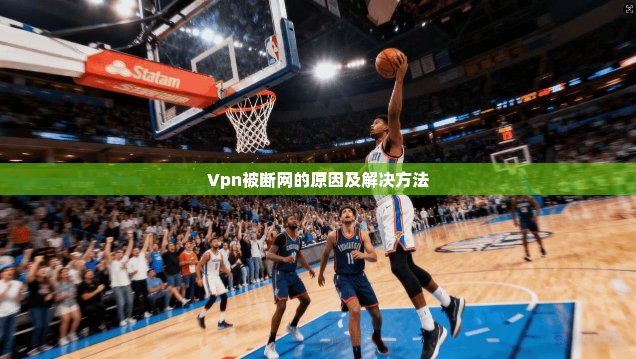 Vpn被断网的原因及解决方法  第1张