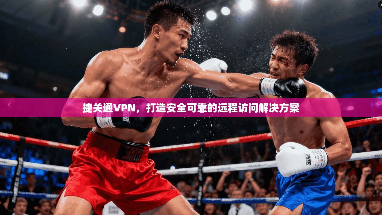 捷关通VPN，打造安全可靠的远程访问解决方案  第1张