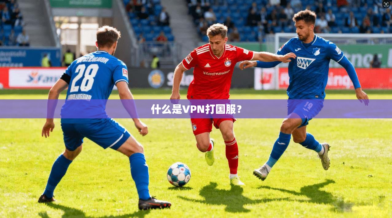 什么是VPN打国服？  第1张