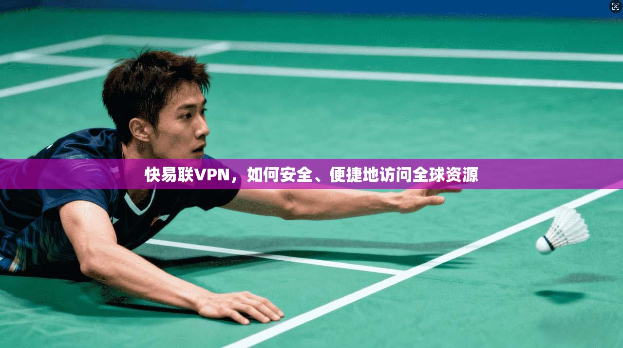 快易联VPN，如何安全、便捷地访问全球资源  第1张