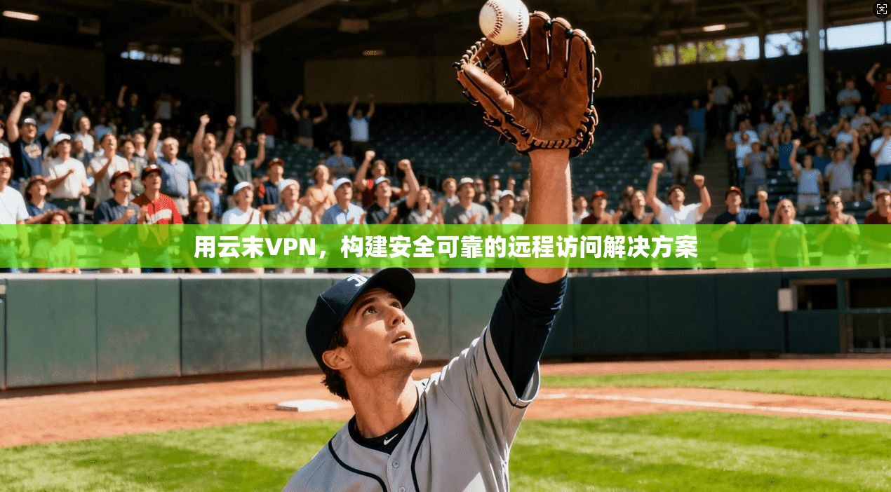 用云末VPN，构建安全可靠的远程访问解决方案  第1张