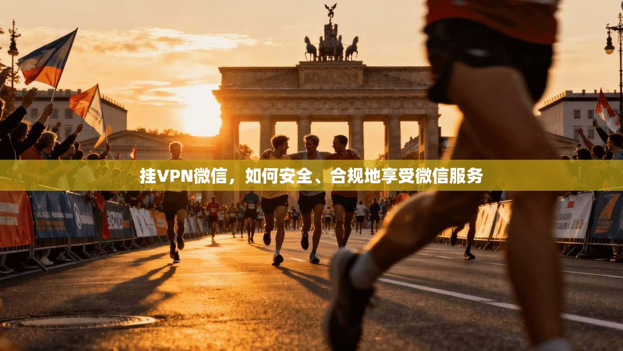 挂VPN微信，如何安全、合规地享受微信服务  第1张