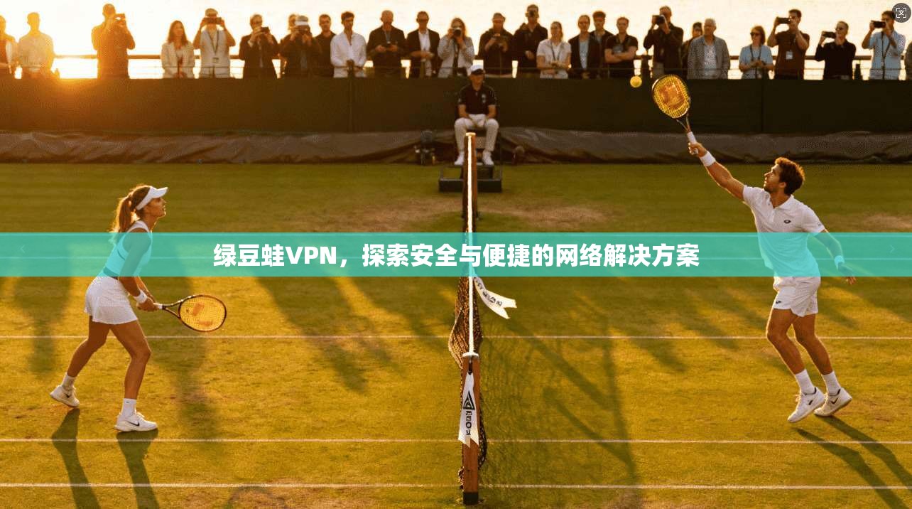绿豆蛙VPN,探索安全与便捷的网络解决方案 第1张 绿豆蛙VPN,探索安全与便捷的网络解决方案 第1张