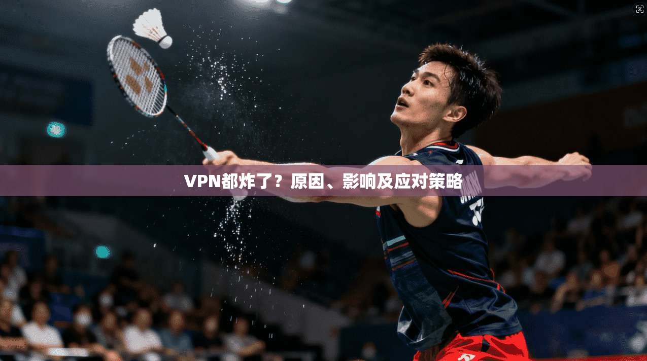 VPN都炸了？原因、影响及应对策略  第1张