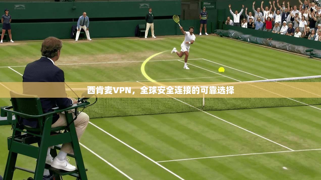 西肯麦VPN，全球安全连接的可靠选择  第1张