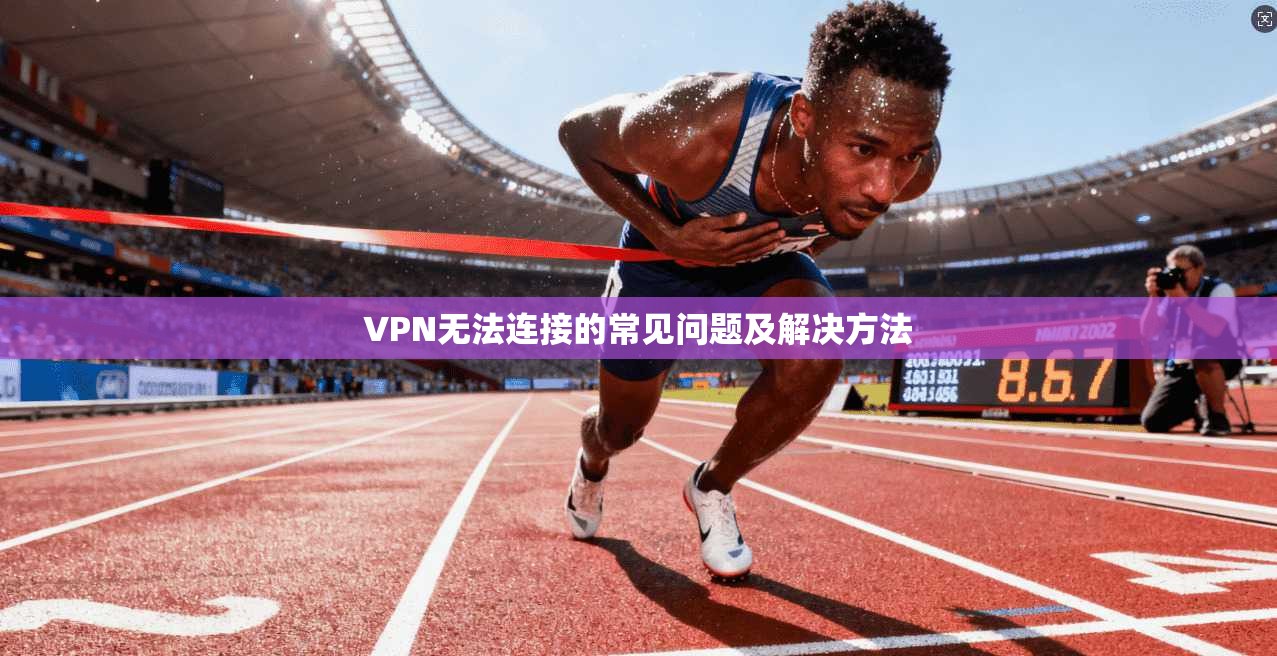 VPN无法连接的常见问题及解决方法  第1张