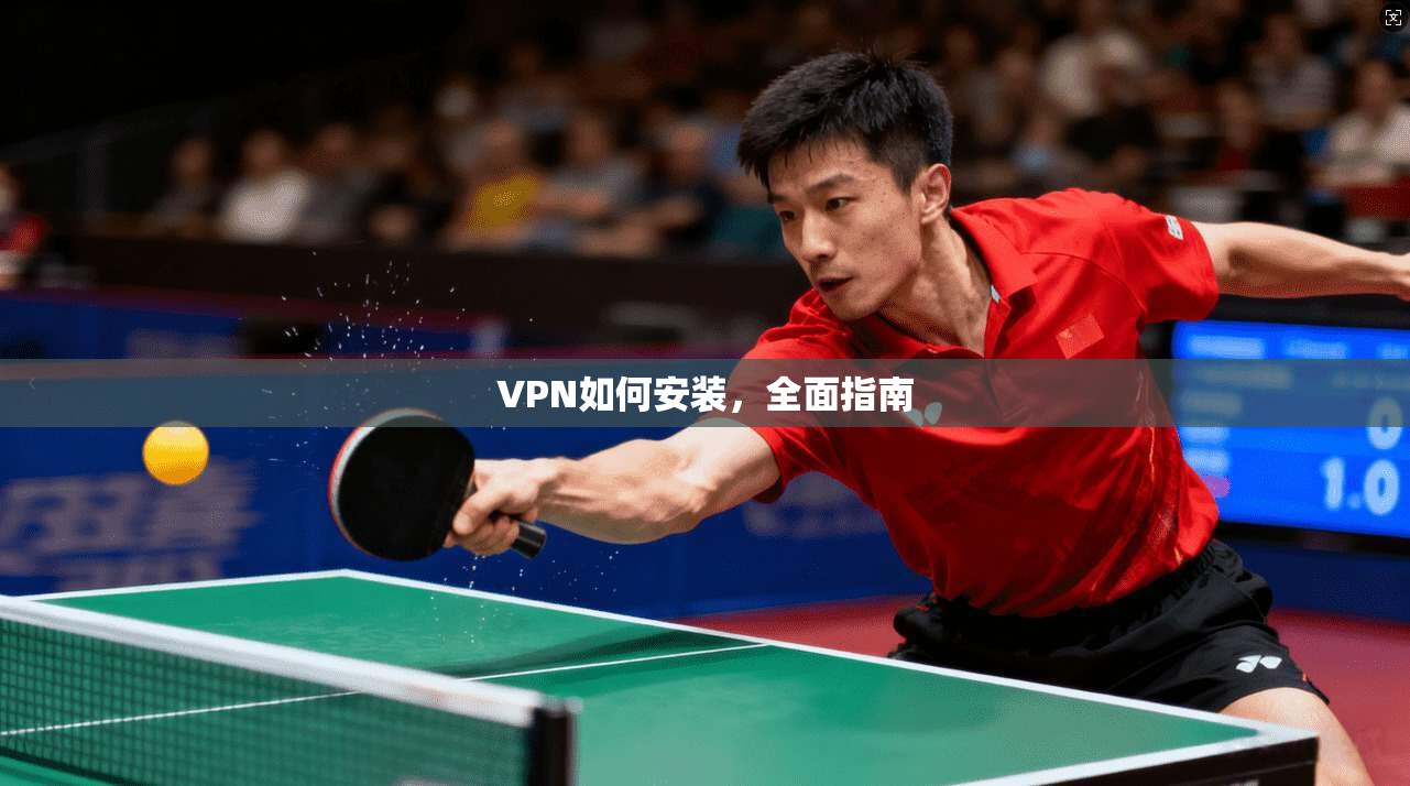 VPN如何安装，全面指南  第1张