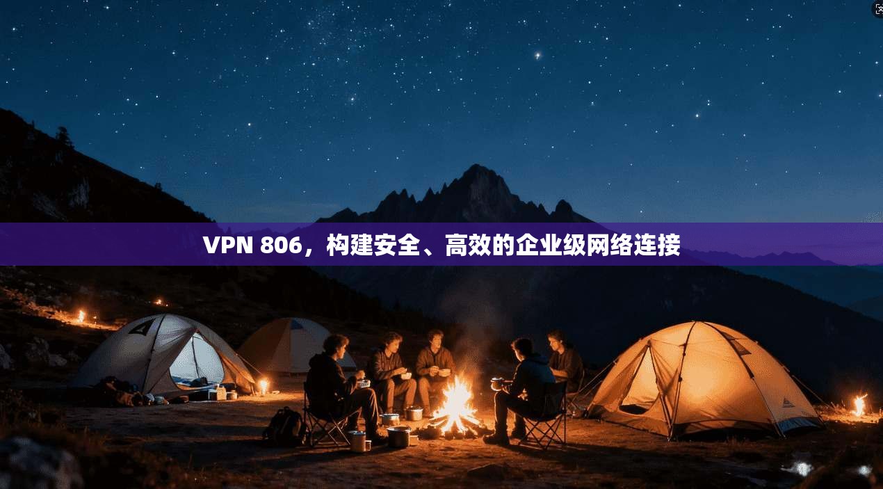 VPN 806，构建安全、高效的企业级网络连接  第1张