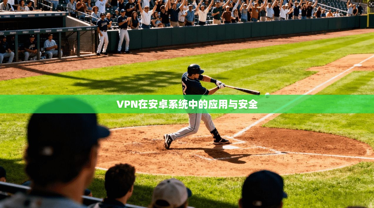 VPN在安卓系统中的应用与安全 第1张 VPN在安卓系统中的应用与安全 第1张