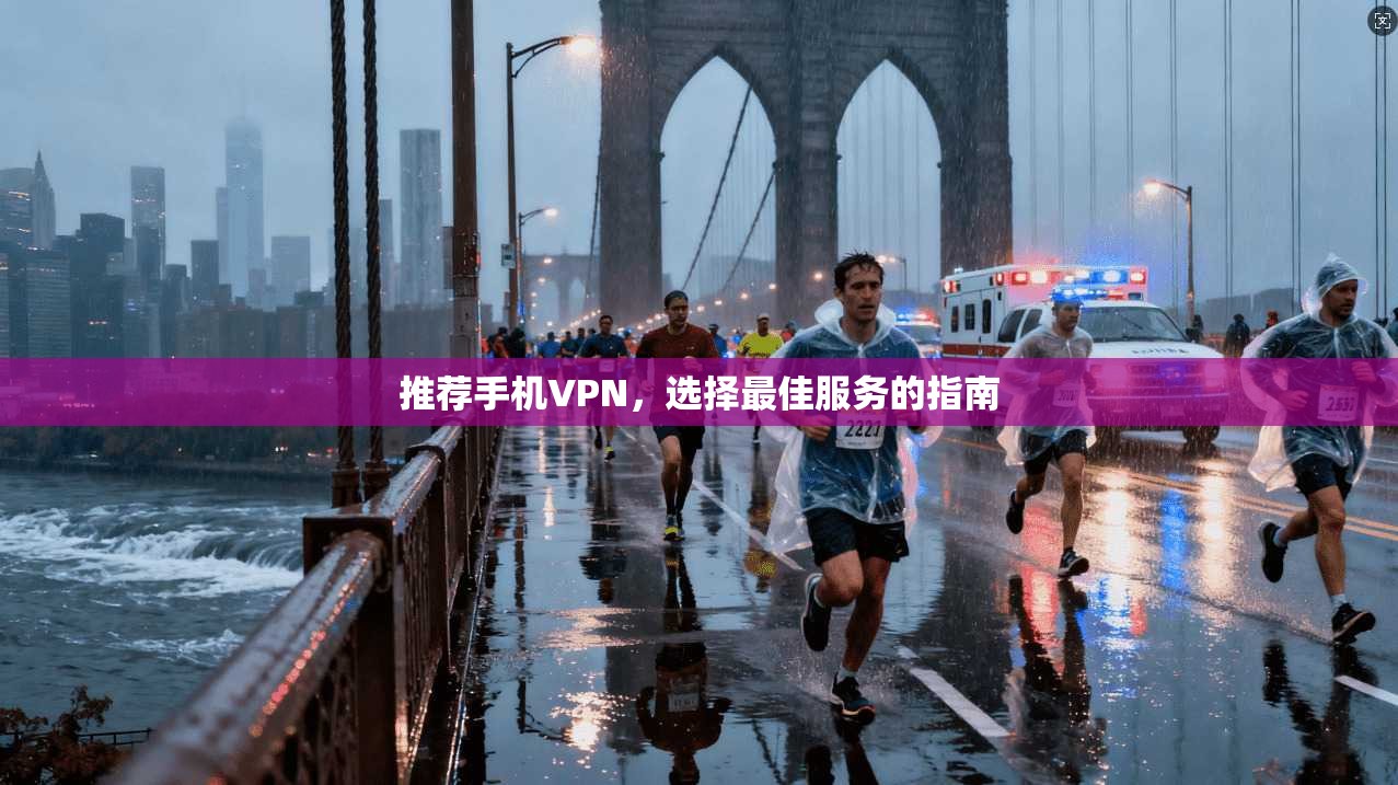 推荐手机VPN，选择最佳服务的指南  第1张