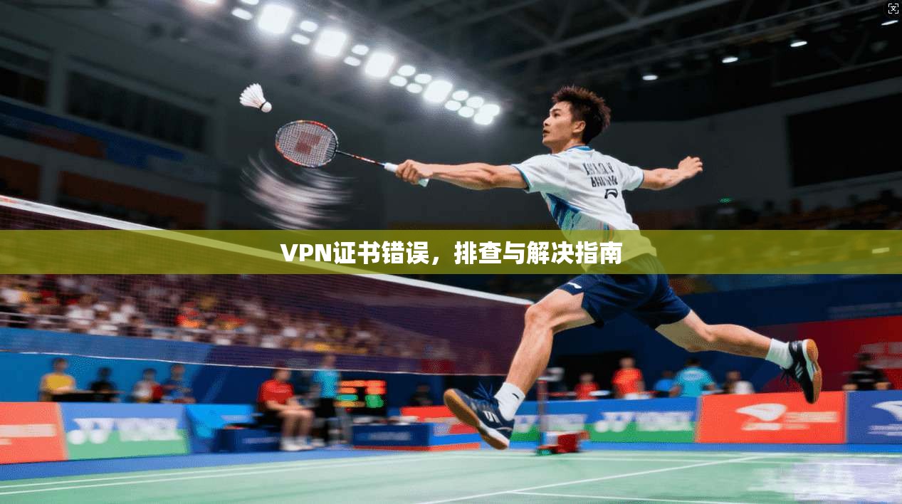 VPN证书错误，排查与解决指南  第1张