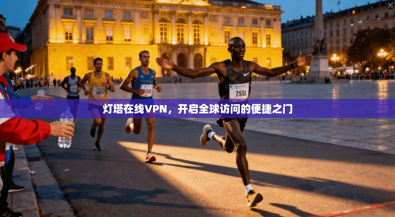 灯塔在线VPN，开启全球访问的便捷之门  第1张