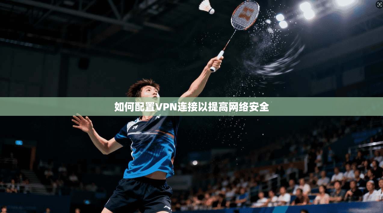 如何配置VPN连接以提高网络安全  第1张