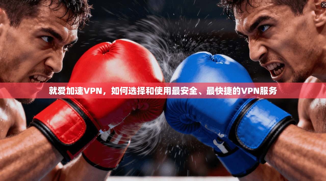 就爱加速VPN，如何选择和使用最安全、最快捷的VPN服务  第1张