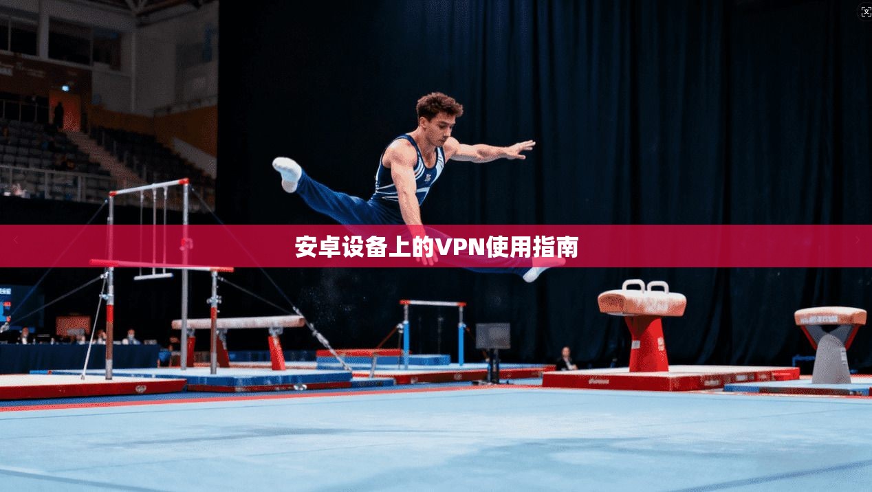 安卓设备上的VPN使用指南 第1张 安卓设备上的VPN使用指南 第1张