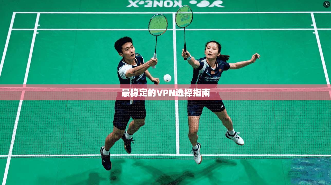 最稳定的VPN选择指南  第1张